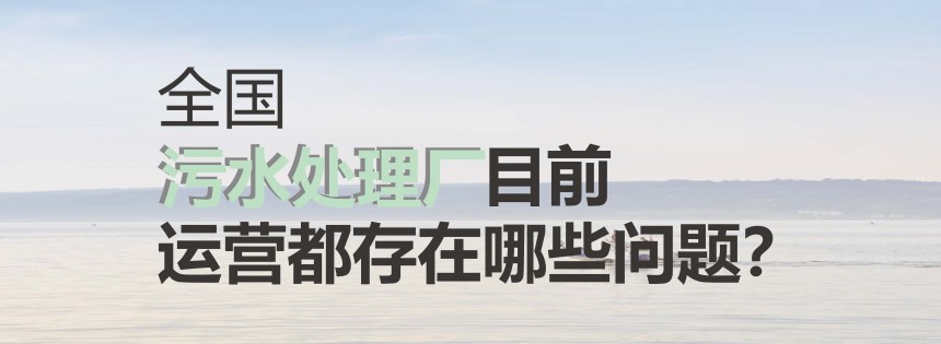 全國污水處理廠目前運(yùn)營都存在哪些問題？